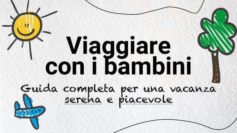 Viaggiare con i bambini: guida completa per una vacanza serena e piacevole